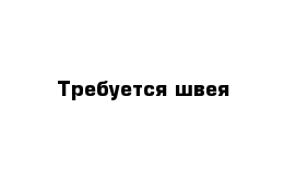 Требуется швея
